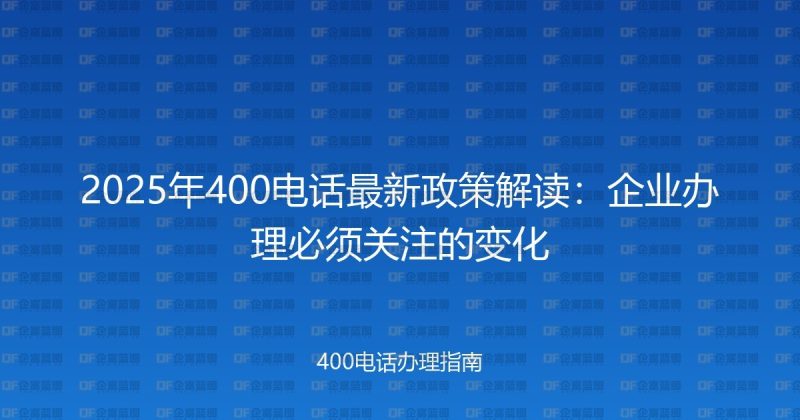 2025年400电话最新政策解读：企业办理必须关注的变化-企富蓝图