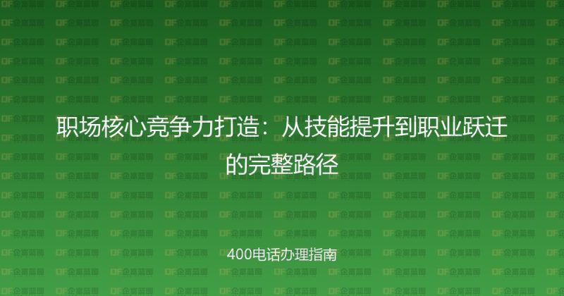 职场核心竞争力打造：从技能提升到职业跃迁的完整路径-企富蓝图