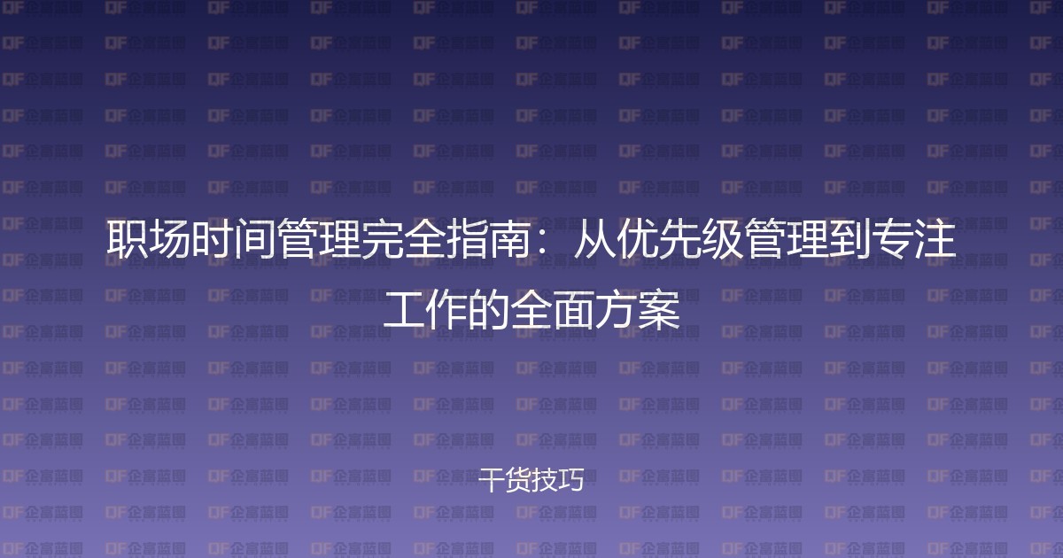 职场时间管理完全指南：从优先级管理到专注工作的全面方案-企富蓝图
