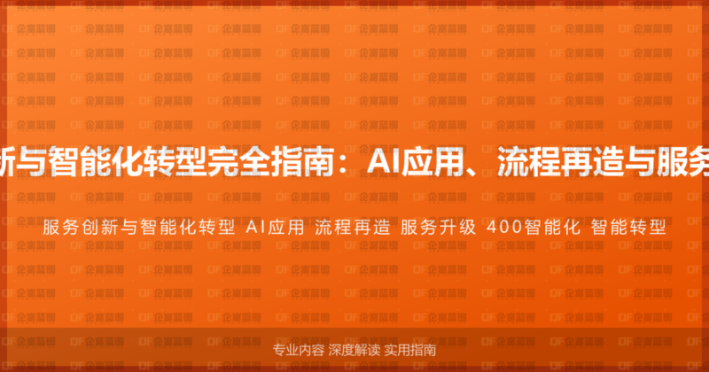 400电话服务创新与智能化转型完全指南：AI应用、流程再造与服务升级的深度方案-企富蓝图