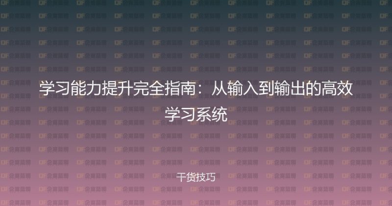 学习能力提升完全指南:从输入到输出的高效学习系统-企富蓝图