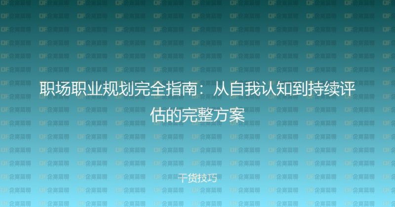 职场职业规划完全指南:从自我认知到持续评估的完整方案-企富蓝图