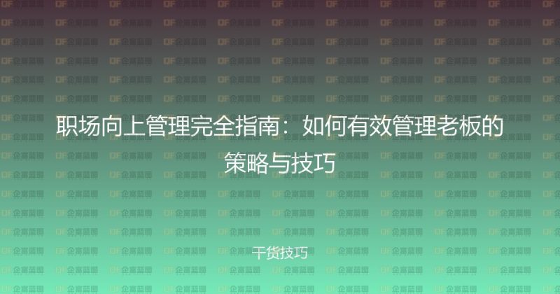 职场向上管理完全指南：如何有效管理老板的策略与技巧-企富蓝图
