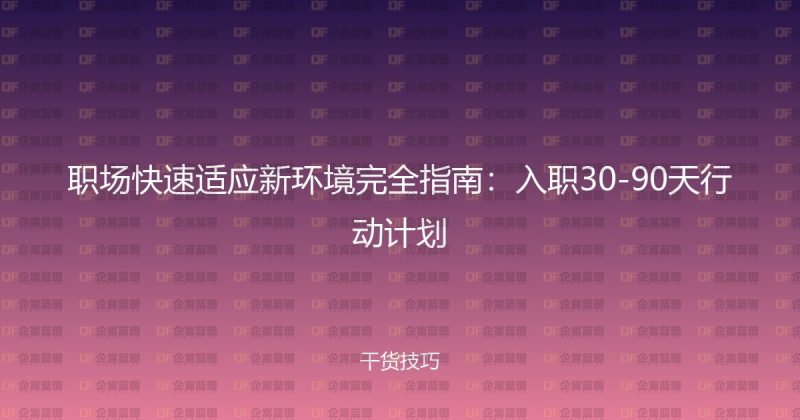 职场快速适应新环境完全指南：入职30-90天行动计划-企富蓝图