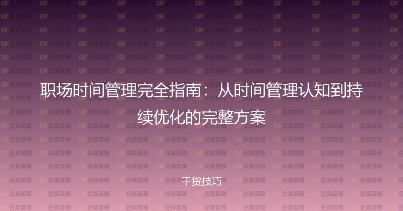 职场时间管理完全指南:从时间管理认知到持续优化的完整方案-企富蓝图