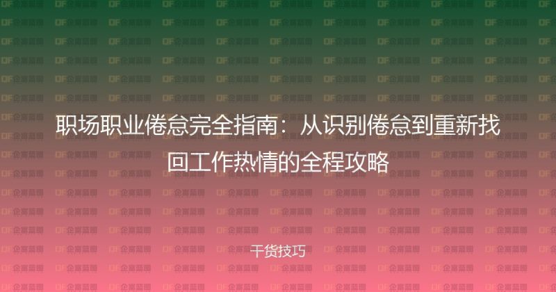 职场职业倦怠完全指南：从识别倦怠到重新找回工作热情的全程攻略-企富蓝图