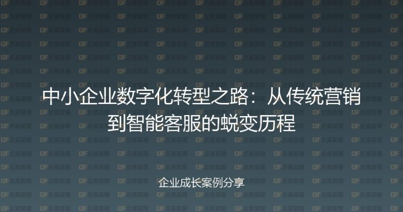 中小企业数字化转型之路:从传统营销到智能客服的蜕变历程-企富蓝图