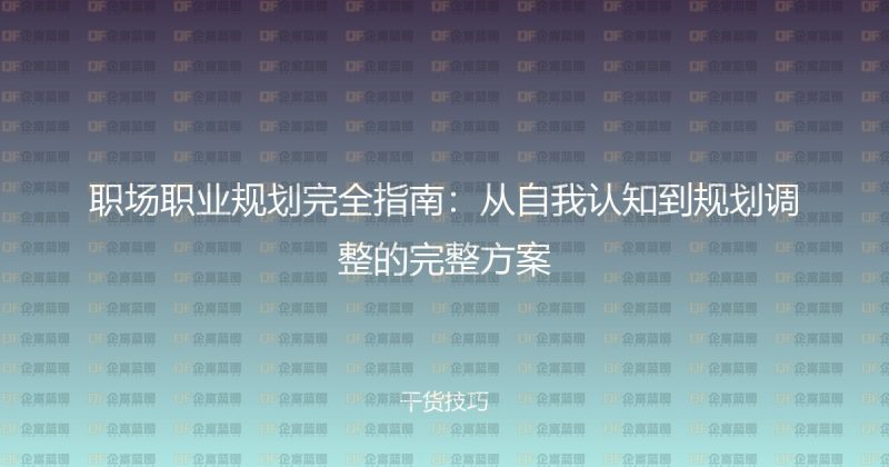 职场职业规划完全指南:从自我认知到规划调整的完整方案-企富蓝图