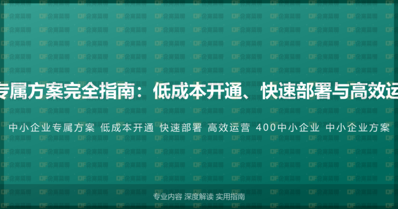 400电话中小企业专属方案完全指南：低成本开通、快速部署与高效运营的中小企业指南-企富蓝图