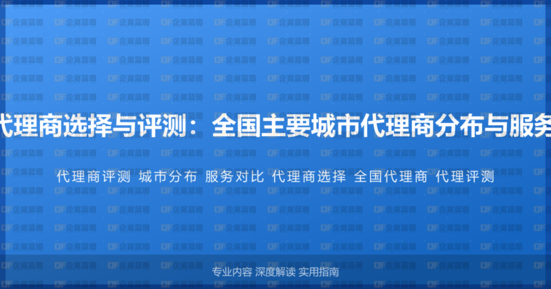 400电话代理商选择与评测:全国主要城市代理商分布与服务质量对比-企富蓝图