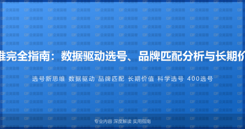400电话选号新思维完全指南:数据驱动选号、品牌匹配分析与长期价值评估的科学方法-企富蓝图