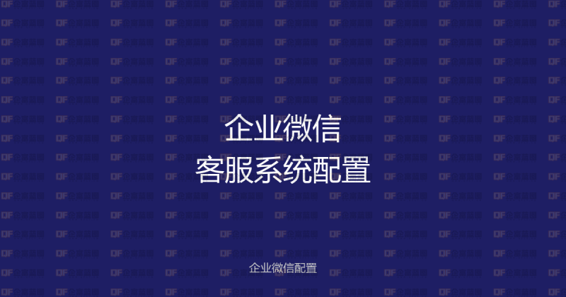 企业微信客服系统配置教程:从开通到自动回复,完整设置指南-企富蓝图