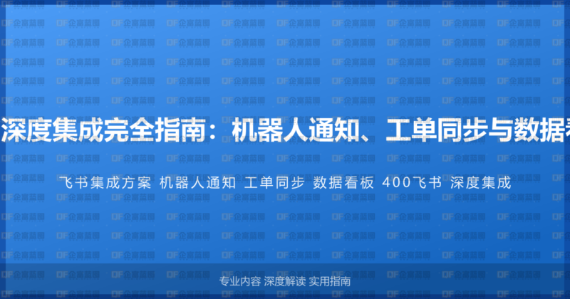 400电话与飞书深度集成完全指南：机器人通知、工单同步与数据看板的整合方案-企富蓝图