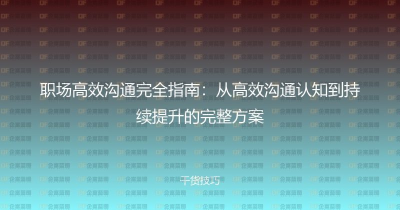 职场高效沟通完全指南:从高效沟通认知到持续提升的完整方案-企富蓝图