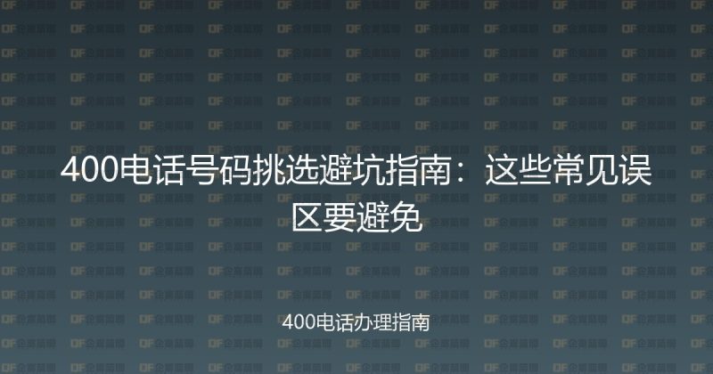 400电话号码挑选避坑指南:这些常见误区要避免-企富蓝图