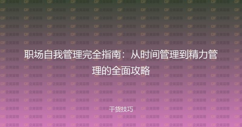职场自我管理完全指南:从时间管理到精力管理的全面攻略-企富蓝图