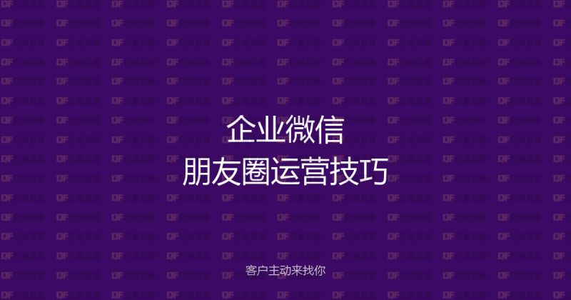 企业微信朋友圈发布技巧:让客户主动来找你的内容策略与实操指南-企富蓝图