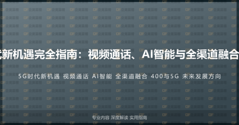 400电话5G时代新机遇完全指南：视频通话、AI智能与全渠道融合的未来发展方向-企富蓝图