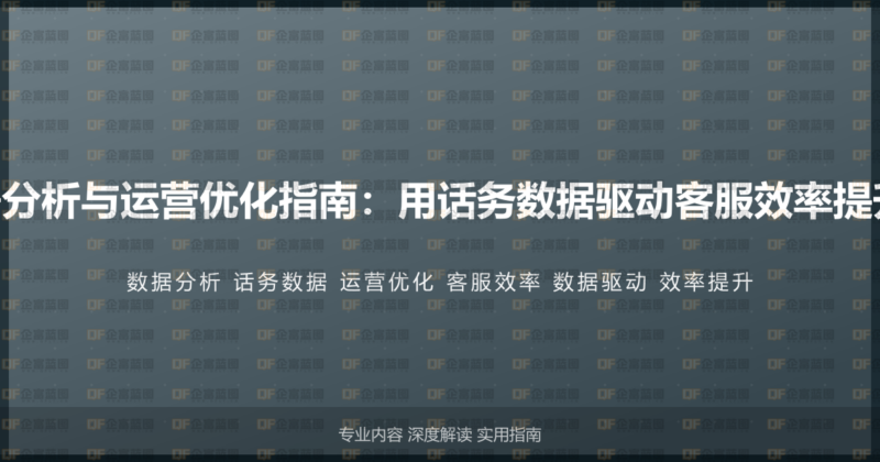 400电话数据分析与运营优化指南:用话务数据驱动客服效率提升的实战方法-企富蓝图