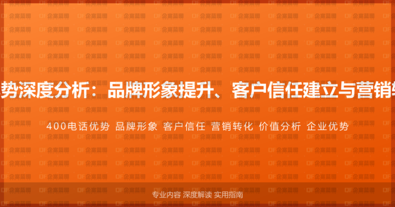 企业400电话优势深度分析:品牌形象提升、客户信任建立与营销转化的完整价值-企富蓝图