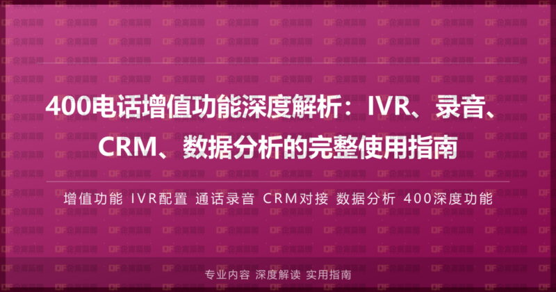 400电话增值功能深度解析:IVR、录音、CRM、数据分析的完整使用指南-企富蓝图