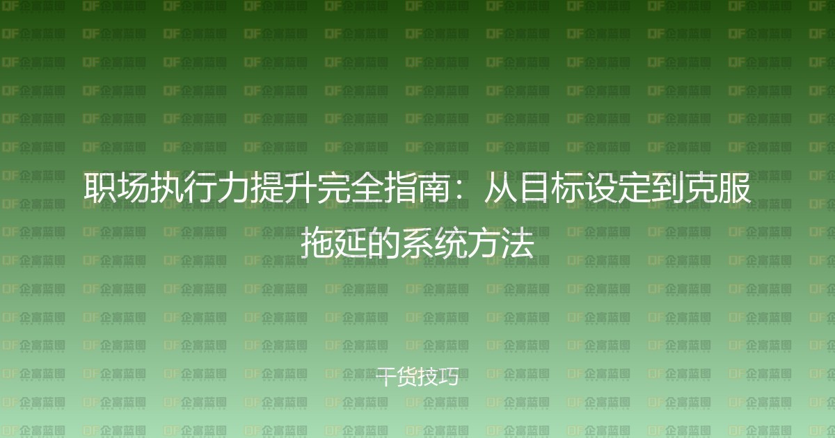 职场执行力提升完全指南:从目标设定到克服拖延的系统方法-企富蓝图