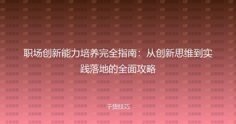 职场创新能力培养完全指南：从创新思维到实践落地的全面攻略-企富蓝图