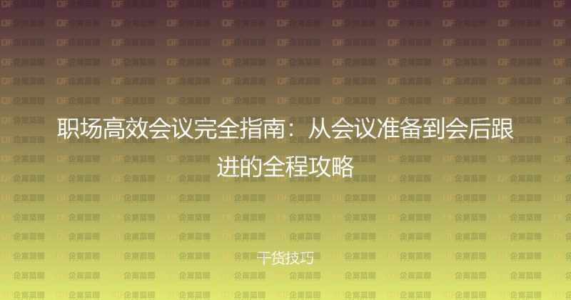 职场高效会议完全指南:从会议准备到会后跟进的全程攻略-企富蓝图