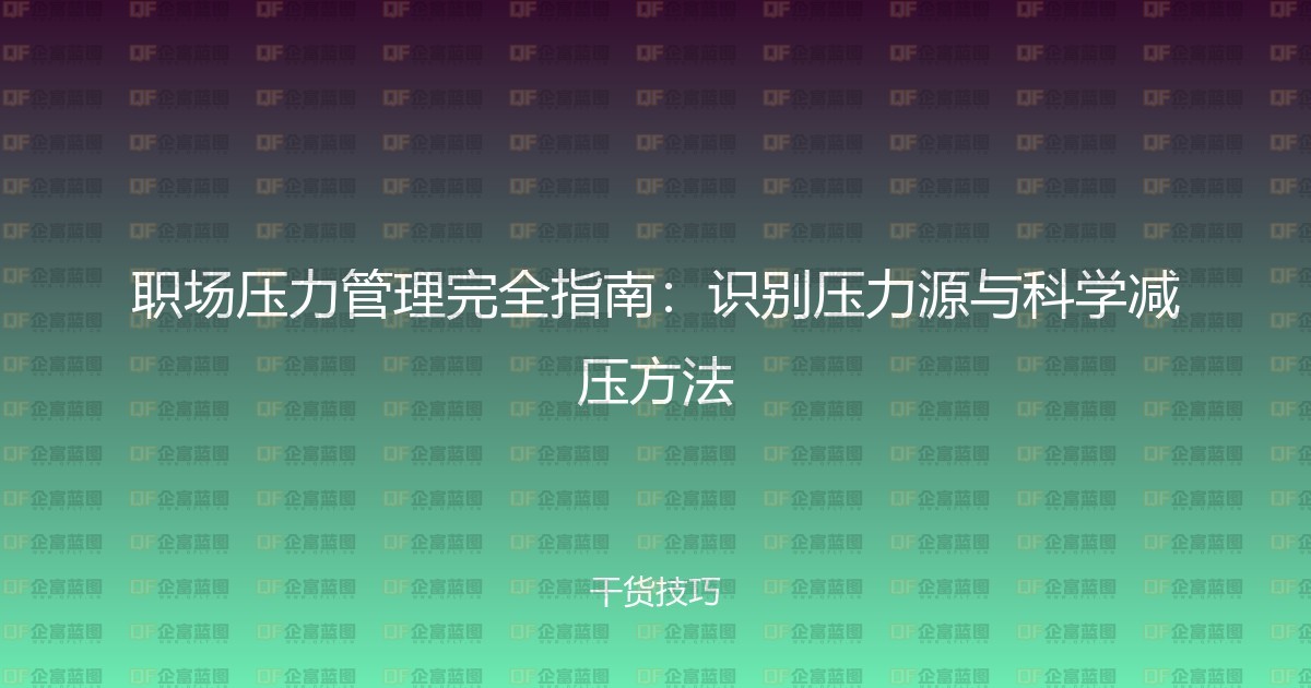 职场压力管理完全指南：识别压力源与科学减压方法-企富蓝图