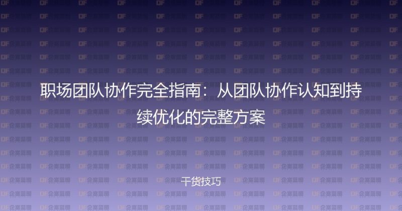 职场团队协作完全指南：从团队协作认知到持续优化的完整方案-企富蓝图