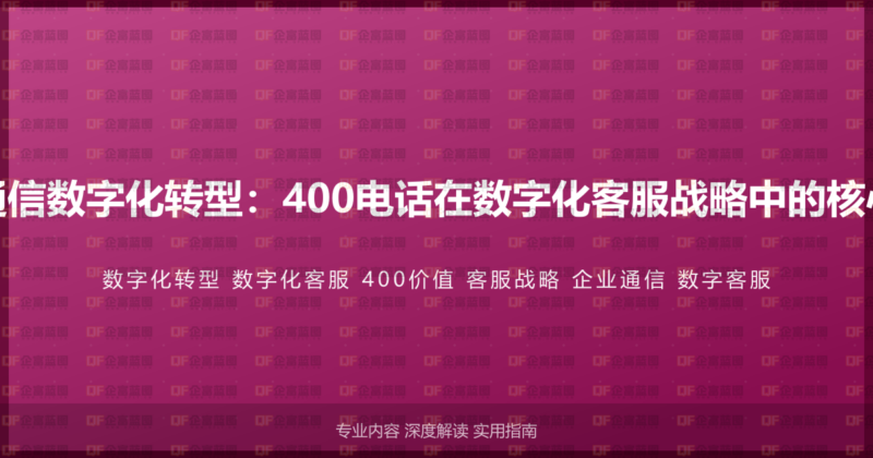 企业通信数字化转型：400电话在数字化客服战略中的核心价值-企富蓝图