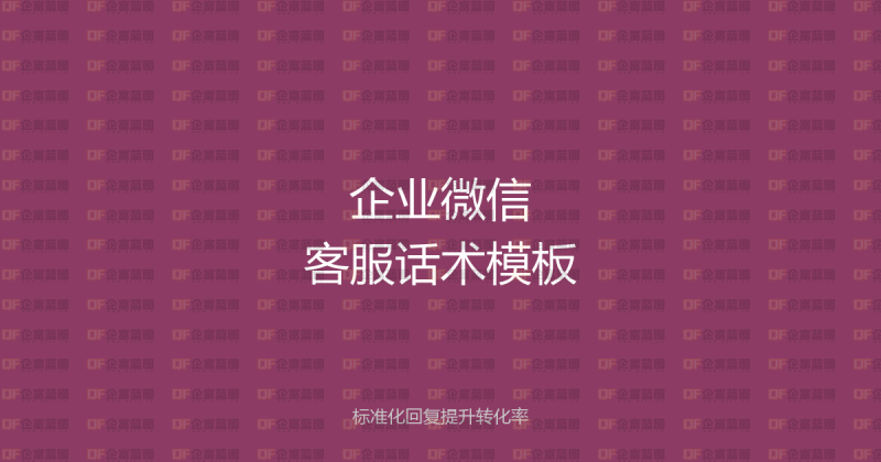 企业微信客服话术模板大全:标准化回复提升转化率-企富蓝图