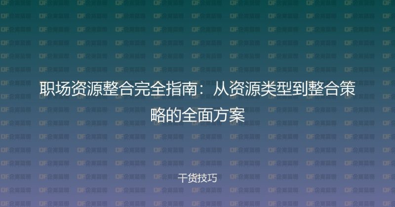 职场资源整合完全指南:从资源类型到整合策略的全面方案-企富蓝图