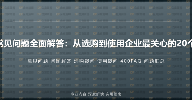 400电话常见问题全面解答:从选购到使用企业最关心的20个核心问题-企富蓝图