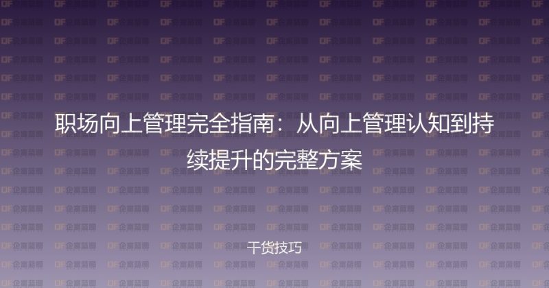 职场向上管理完全指南：从向上管理认知到持续提升的完整方案-企富蓝图