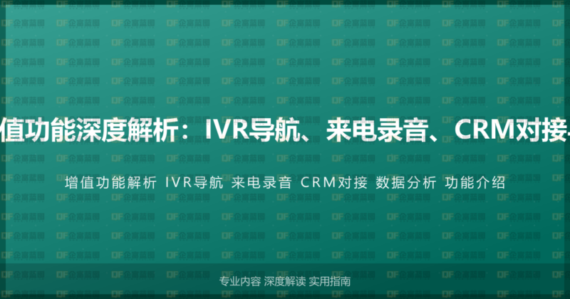 400电话增值功能深度解析:IVR导航、来电录音、CRM对接与数据分析-企富蓝图
