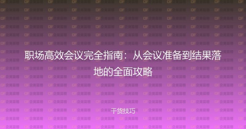 职场高效会议完全指南:从会议准备到结果落地的全面攻略-企富蓝图