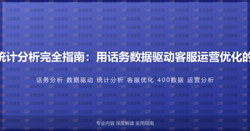 400电话统计分析完全指南：用话务数据驱动客服运营优化的实战方法-企富蓝图