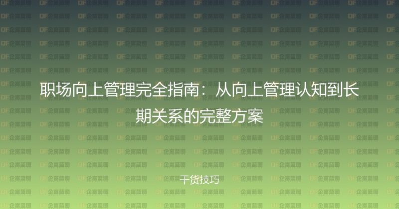 职场向上管理完全指南：从向上管理认知到长期关系的完整方案-企富蓝图