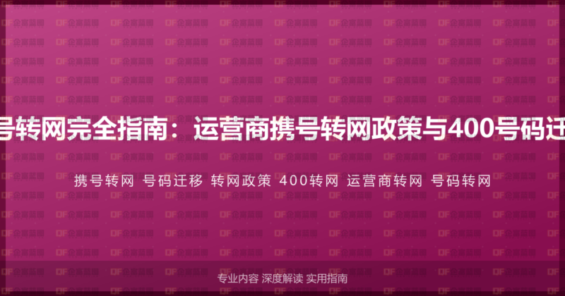 400电话携号转网完全指南:运营商携号转网政策与400号码迁移操作流程-企富蓝图