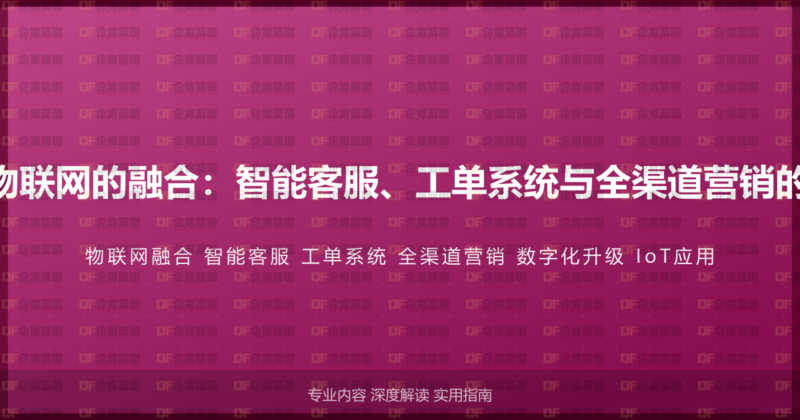 400电话与物联网的融合:智能客服、工单系统与全渠道营销的数字化升级-企富蓝图