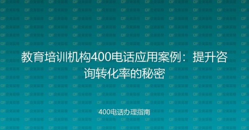 教育培训机构400电话应用案例：提升咨询转化率的秘密-企富蓝图