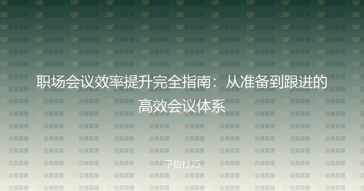 职场会议效率提升完全指南：从准备到跟进的高效会议体系-企富蓝图