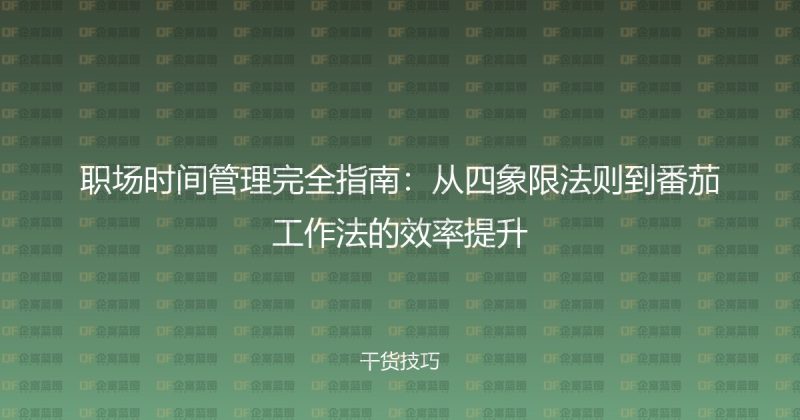 职场时间管理完全指南:从四象限法则到番茄工作法的效率提升-企富蓝图
