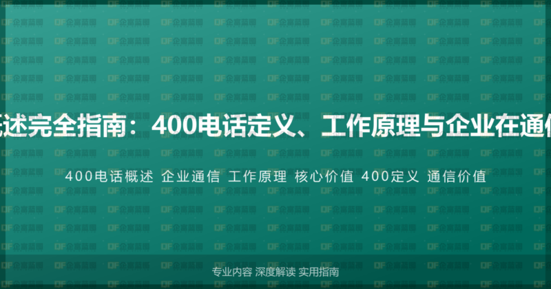 企业400电话概述完全指南:400电话定义、工作原理与企业在通信中的核心价值-企富蓝图
