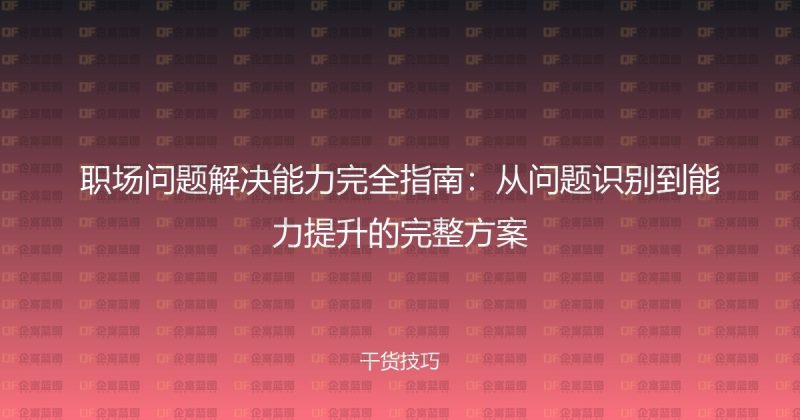 职场问题解决能力完全指南：从问题识别到能力提升的完整方案-企富蓝图