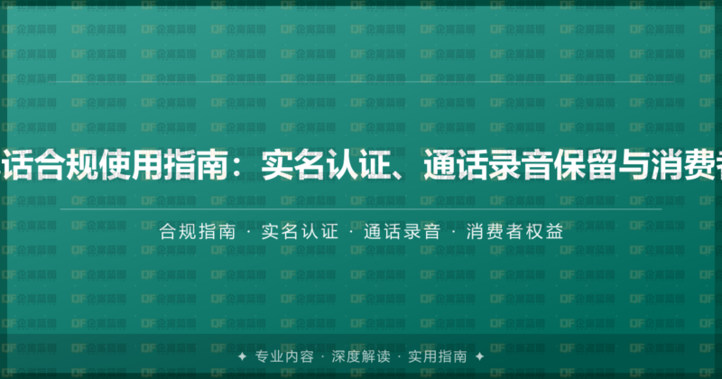 企业400电话合规使用指南:实名认证、通话录音保留与消费者权益保护-企富蓝图