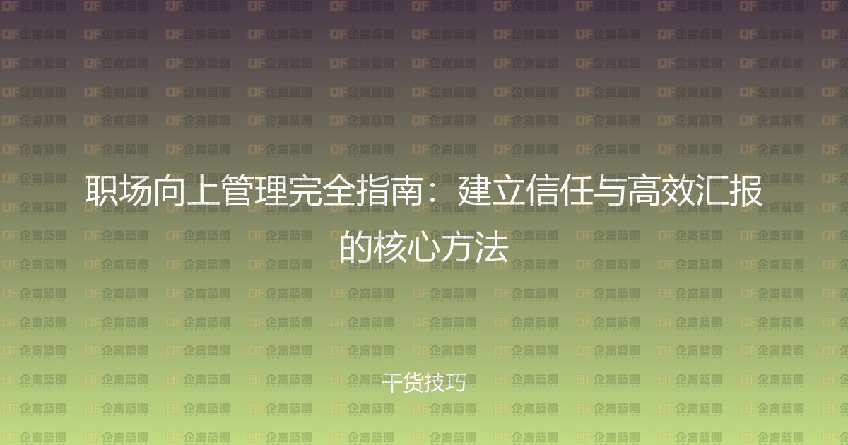职场向上管理完全指南：建立信任与高效汇报的核心方法-企富蓝图
