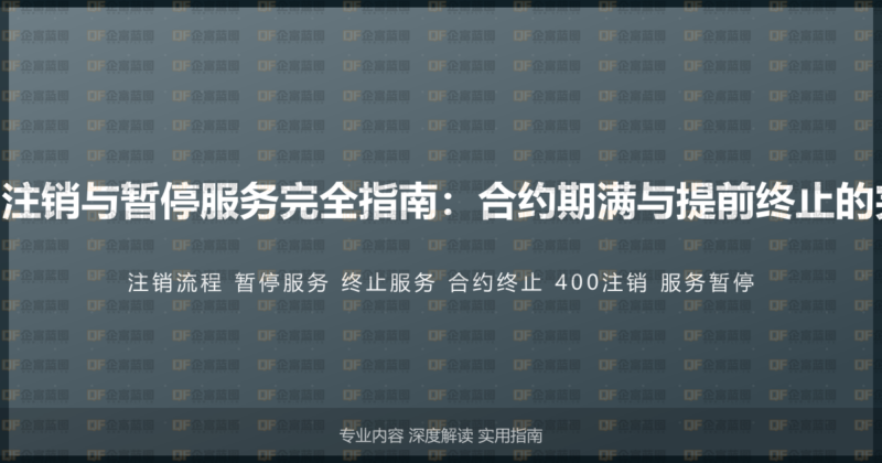 400电话号码注销与暂停服务完全指南:合约期满与提前终止的完整操作流程-企富蓝图