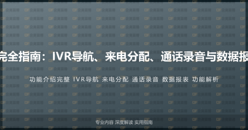 400电话功能介绍完全指南:IVR导航、来电分配、通话录音与数据报表的完整功能解析-企富蓝图